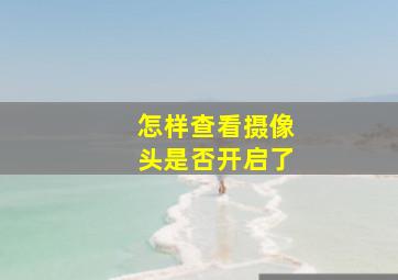 怎样查看摄像头是否开启了