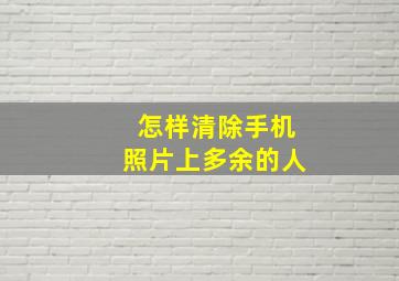 怎样清除手机照片上多余的人