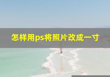 怎样用ps将照片改成一寸