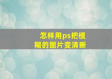 怎样用ps把模糊的图片变清晰