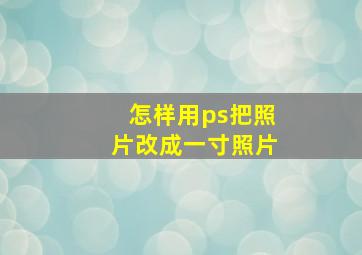 怎样用ps把照片改成一寸照片