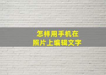 怎样用手机在照片上编辑文字