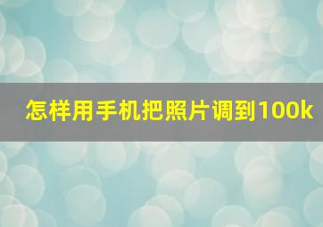 怎样用手机把照片调到100k