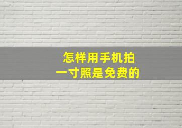 怎样用手机拍一寸照是免费的