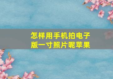 怎样用手机拍电子版一寸照片呢苹果