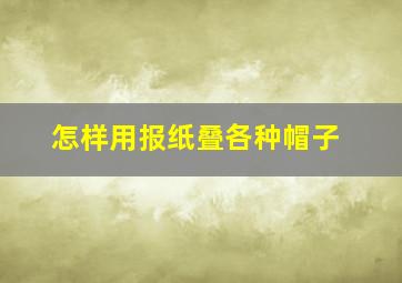 怎样用报纸叠各种帽子