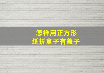 怎样用正方形纸折盒子有盖子