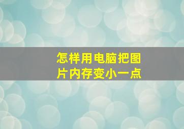 怎样用电脑把图片内存变小一点