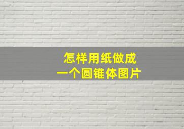 怎样用纸做成一个圆锥体图片