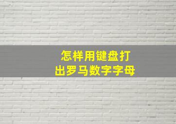 怎样用键盘打出罗马数字字母