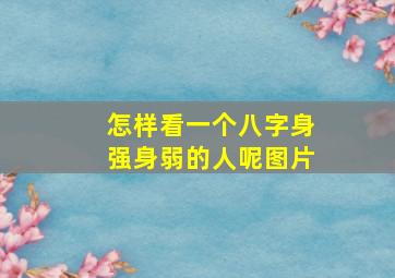 怎样看一个八字身强身弱的人呢图片