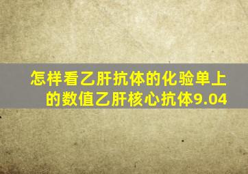 怎样看乙肝抗体的化验单上的数值乙肝核心抗体9.04