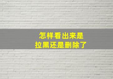 怎样看出来是拉黑还是删除了