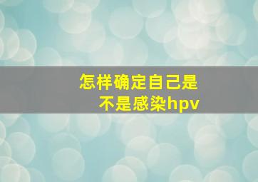 怎样确定自己是不是感染hpv