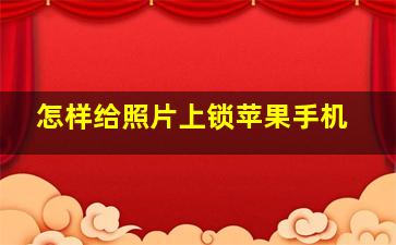 怎样给照片上锁苹果手机