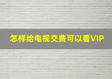 怎样给电视交费可以看VIP