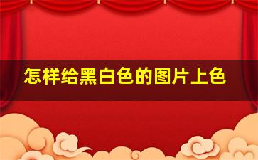 怎样给黑白色的图片上色