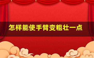 怎样能使手臂变粗壮一点