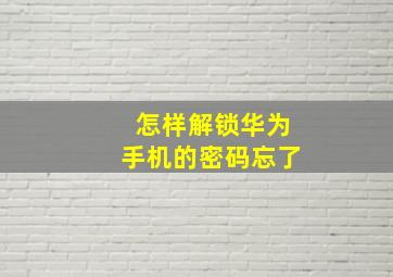 怎样解锁华为手机的密码忘了