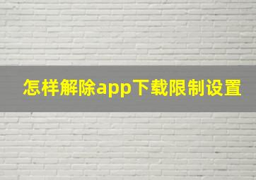 怎样解除app下载限制设置