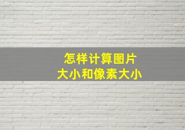 怎样计算图片大小和像素大小