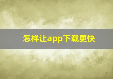 怎样让app下载更快