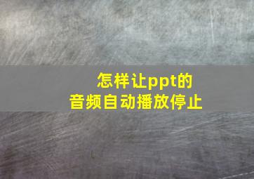 怎样让ppt的音频自动播放停止