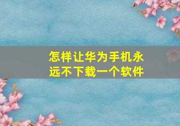 怎样让华为手机永远不下载一个软件