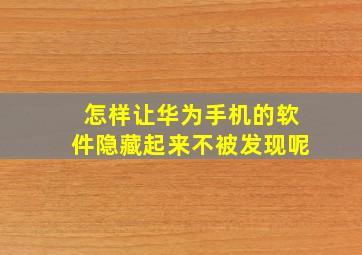 怎样让华为手机的软件隐藏起来不被发现呢