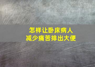 怎样让卧床病人减少痛苦排出大便