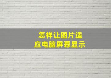 怎样让图片适应电脑屏幕显示