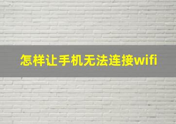 怎样让手机无法连接wifi