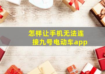 怎样让手机无法连接九号电动车app