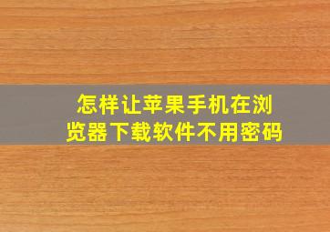 怎样让苹果手机在浏览器下载软件不用密码