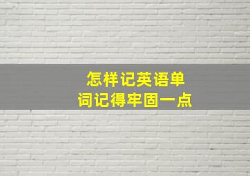 怎样记英语单词记得牢固一点