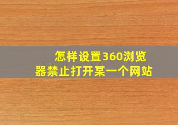 怎样设置360浏览器禁止打开某一个网站