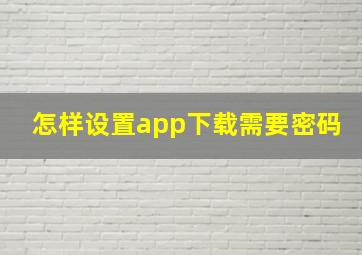 怎样设置app下载需要密码