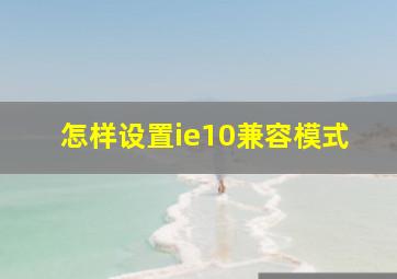 怎样设置ie10兼容模式