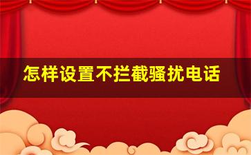 怎样设置不拦截骚扰电话