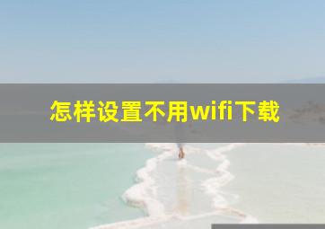 怎样设置不用wifi下载