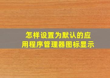 怎样设置为默认的应用程序管理器图标显示