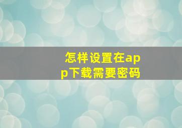 怎样设置在app下载需要密码