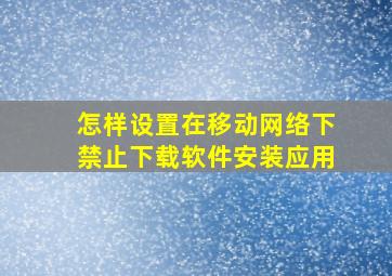 怎样设置在移动网络下禁止下载软件安装应用