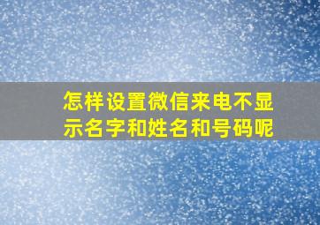 怎样设置微信来电不显示名字和姓名和号码呢