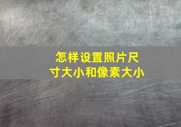 怎样设置照片尺寸大小和像素大小