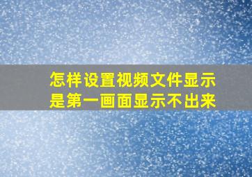 怎样设置视频文件显示是第一画面显示不出来