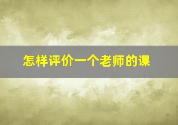 怎样评价一个老师的课