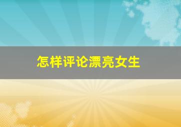 怎样评论漂亮女生