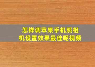 怎样调苹果手机照相机设置效果最佳呢视频