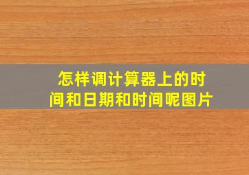 怎样调计算器上的时间和日期和时间呢图片